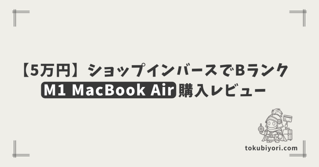 【5万円】ショップインバースでBランクM1 MacBook Airを購入！2026年廉価版を待たずにポチった理由と開封レビュー