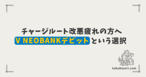 チャージルート改悪に疲れていませんか？対象外なし「V NEOBANKデビット」という選択