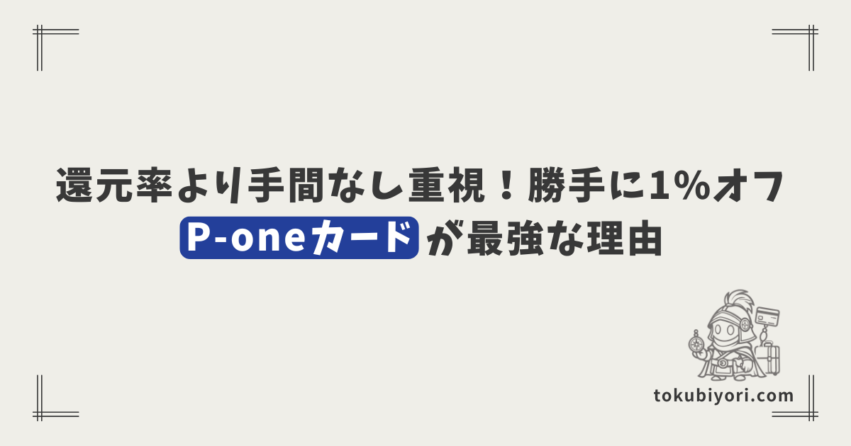 還元率より「手間なし」重視。勝手に1%OFFになる「P-oneカード」が最強すぎる件