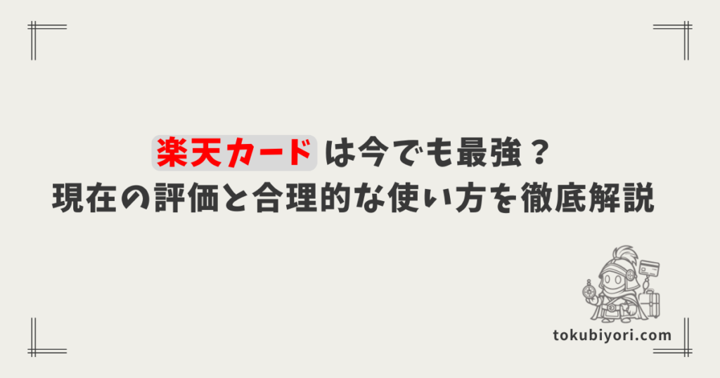 【2026年版】楽天カードは今でも「最強」か？相次ぐ改悪を踏まえた現在の評価と”合理的”な使い方を徹底解説