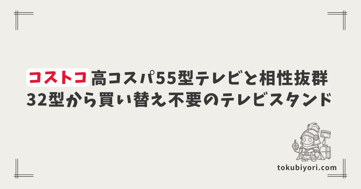 コストコの高コスパLGテレビと相性抜群!32型から55型へ乗り換えても「買い替え不要」なテレビスタンドが最強すぎた
