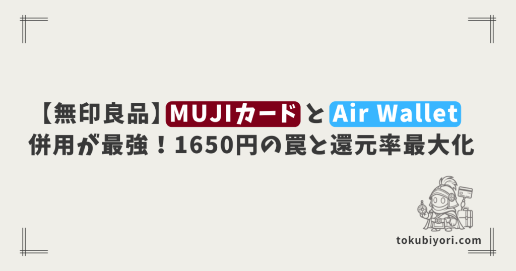 【無印良品】「MUJI Card」と「Air Wallet」の併用が最強。年間1,000ポイントもらいつつ還元率を最大化する方法