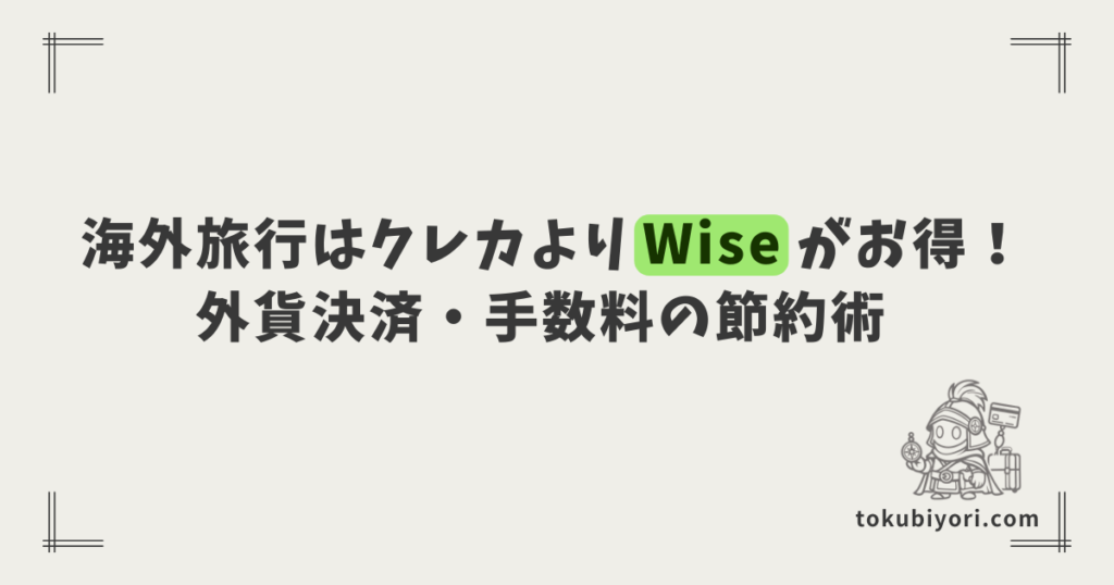 海外旅行のクレカ決済は手数料で損！海外旅行でWiseを使うメリットとチャージ方法徹底解説