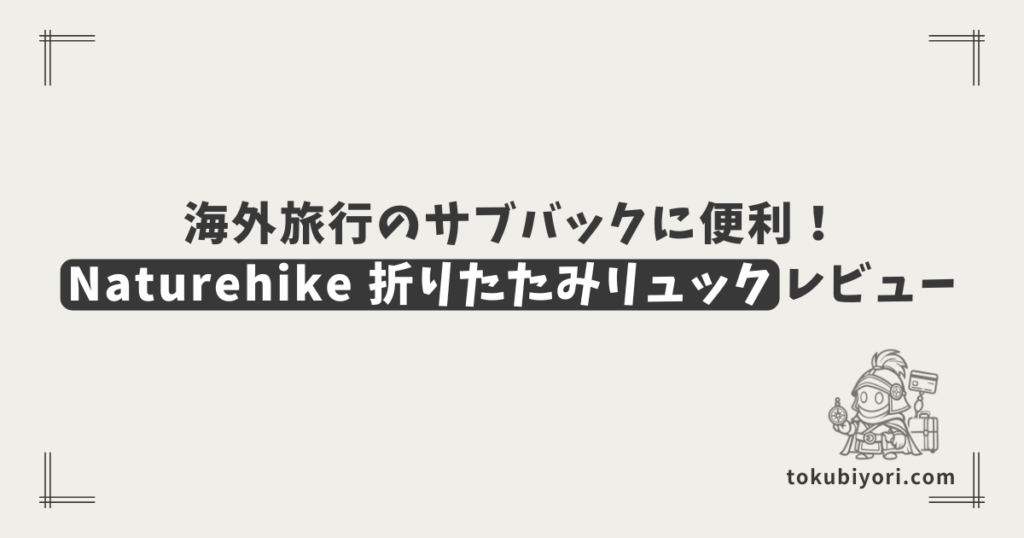 海外旅行のサブバッグとして大活躍！Naturehikeの折りたたみリュックレビュー