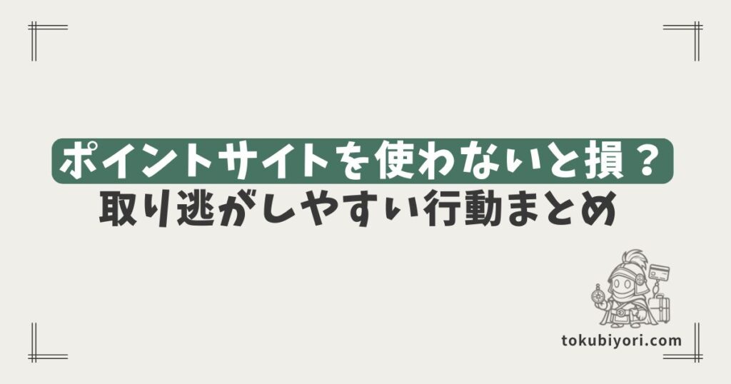 ポイントサイトを使わないと何が損？ 買い物・クレカ発行・口座開設で取り逃がしやすい行動まとめ