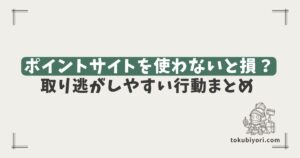 ポイントサイトを使わないと何が損？ 買い物・クレカ発行・口座開設で取り逃がしやすい行動まとめ