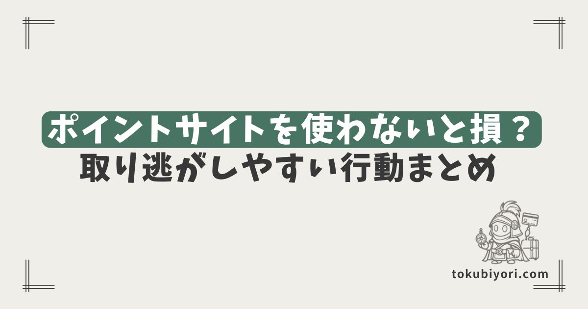 ポイントサイトを使わないと何が損？ 買い物・クレカ発行・口座開設で取り逃がしやすい行動まとめ
