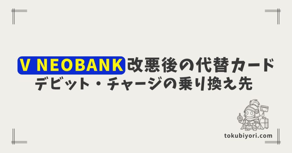 【2026年11月改悪】V NEOBANKデビットの代替カード4選｜チャージ還元終了後の乗り換え先